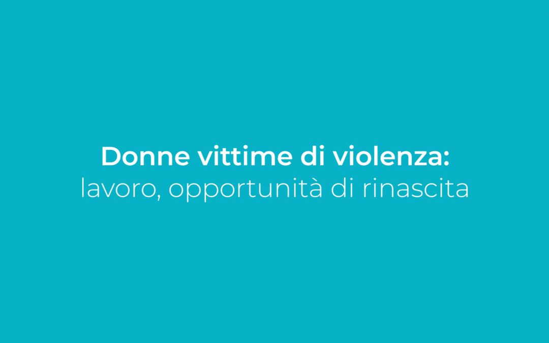 DONNE VITTIME DI VIOLENZA: LAVORO, OPPORTUNITA’ DI RINASCITA